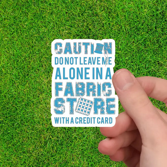 Caution Don't Leave Alone in Fabric Store with A Credit Card - Sewing Sticker